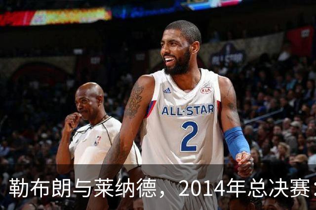 勒布朗与莱纳德，2014年总决赛：谁爆了谁？