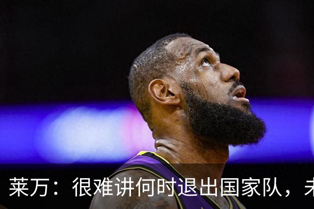 莱万：很难讲何时退出国家队，未来出任波兰足协主席？我义不容辞